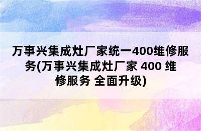 万事兴集成灶厂家统一400维修服务(万事兴集成灶厂家 400 维修服务 全面升级)